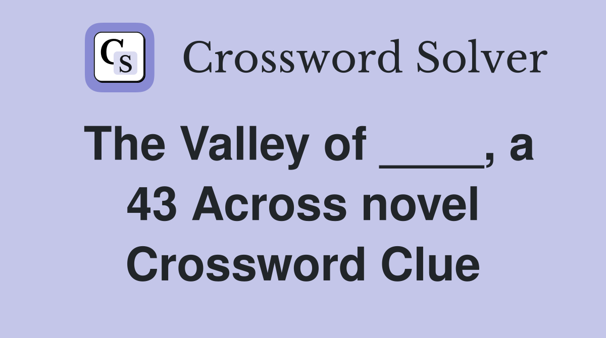 The Valley of ____, a 43 Across novel Crossword Clue