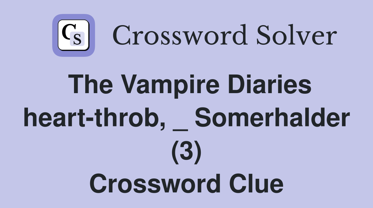 The Vampire Diaries heart-throb, _ Somerhalder (3) Crossword Clue