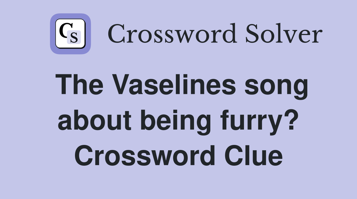 The Vaselines song about being furry? Crossword Clue