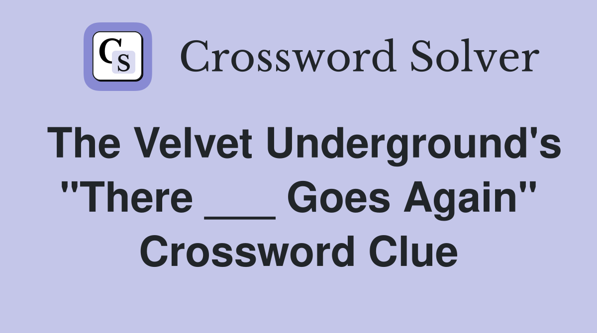 The Velvet Underground's "There ___ Goes Again" Crossword Clue