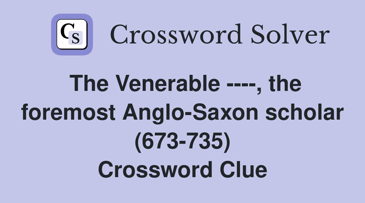 The Venerable ----, the foremost Anglo-Saxon scholar (673-735) Crossword Clue