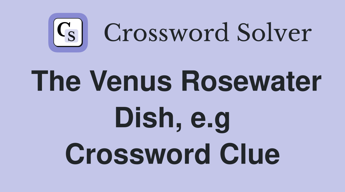 The Venus Rosewater Dish, e.g Crossword Clue