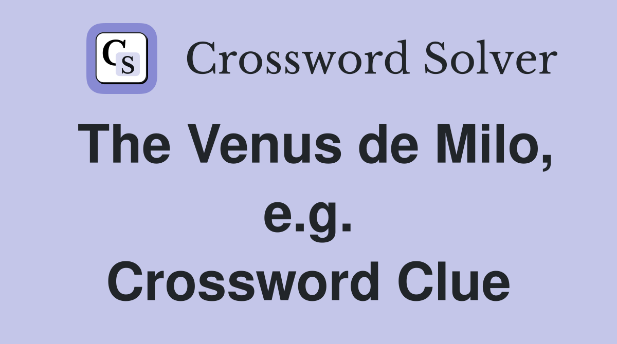 The Venus de Milo, e.g. Crossword Clue