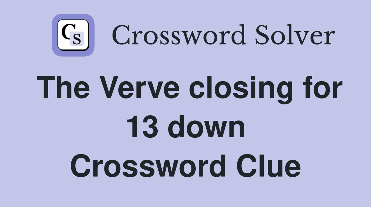 The Verve closing for 13 down Crossword Clue