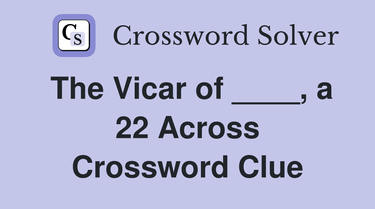 The Vicar of ____, a 22 Across Crossword Clue