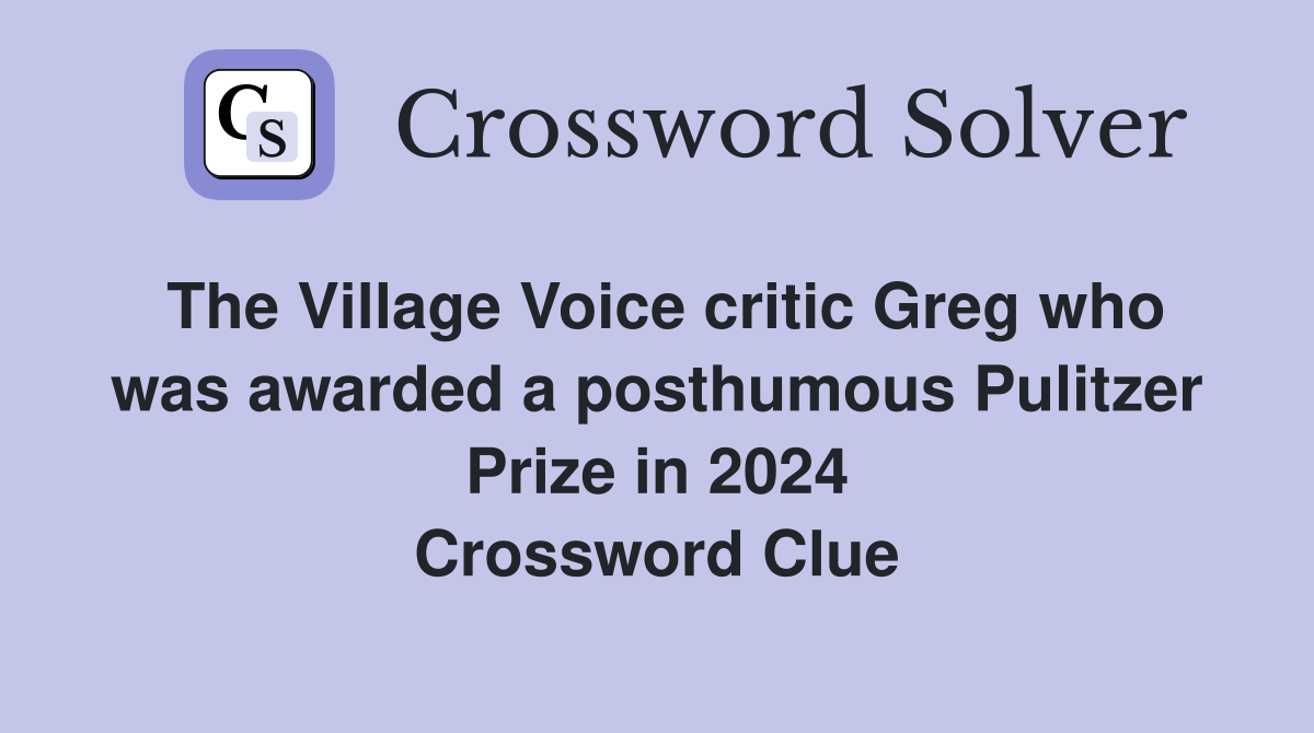 The Village Voice critic Greg who was awarded a posthumous Pulitzer Prize in 2024 Crossword Clue