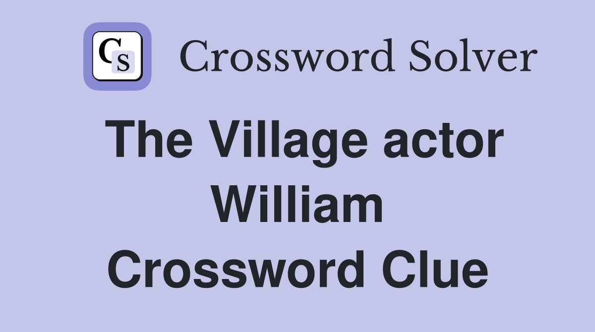 The Village actor William Crossword Clue