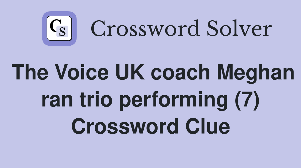 The Voice UK coach Meghan ran trio performing (7) Crossword Clue