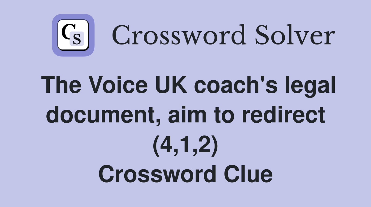 The Voice UK coach's legal document, aim to redirect (4,1,2) Crossword Clue