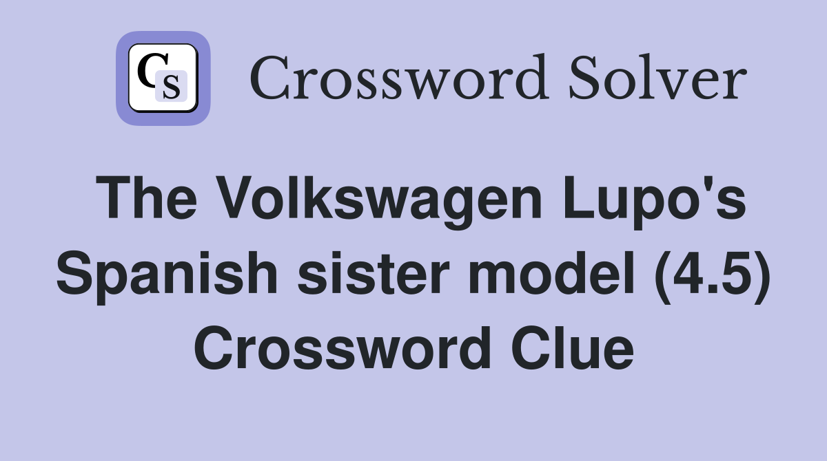The Volkswagen Lupo's Spanish sister model (4.5) Crossword Clue