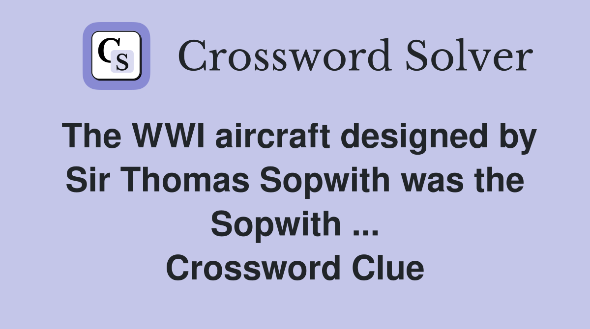 The WWI aircraft designed by Sir Thomas Sopwith was the Sopwith ... Crossword Clue