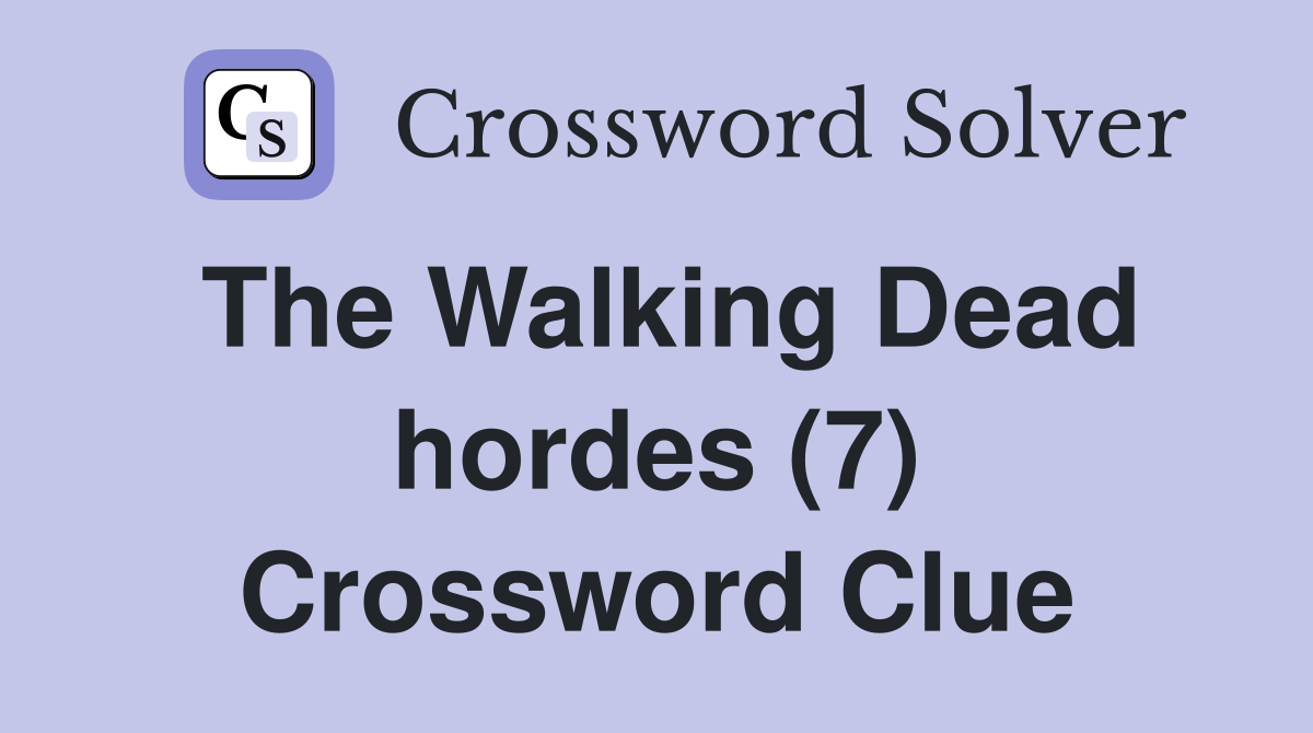 The Walking Dead hordes (7) Crossword Clue