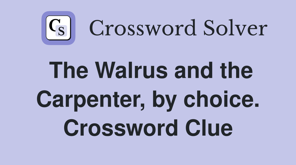 The Walrus and the Carpenter, by choice. Crossword Clue