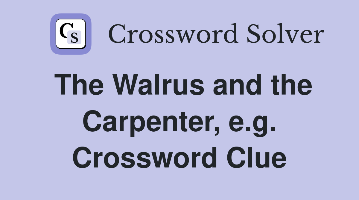 The Walrus and the Carpenter, e.g. Crossword Clue