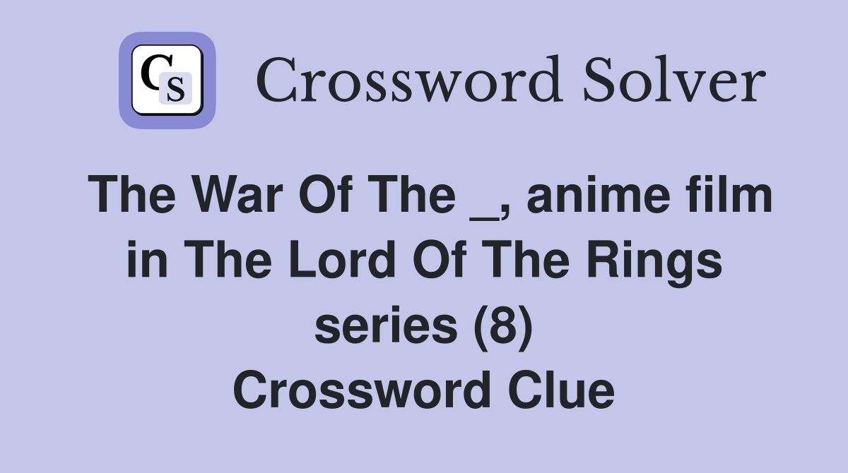 The War Of The _, anime film in The Lord Of The Rings series (8) Crossword Clue