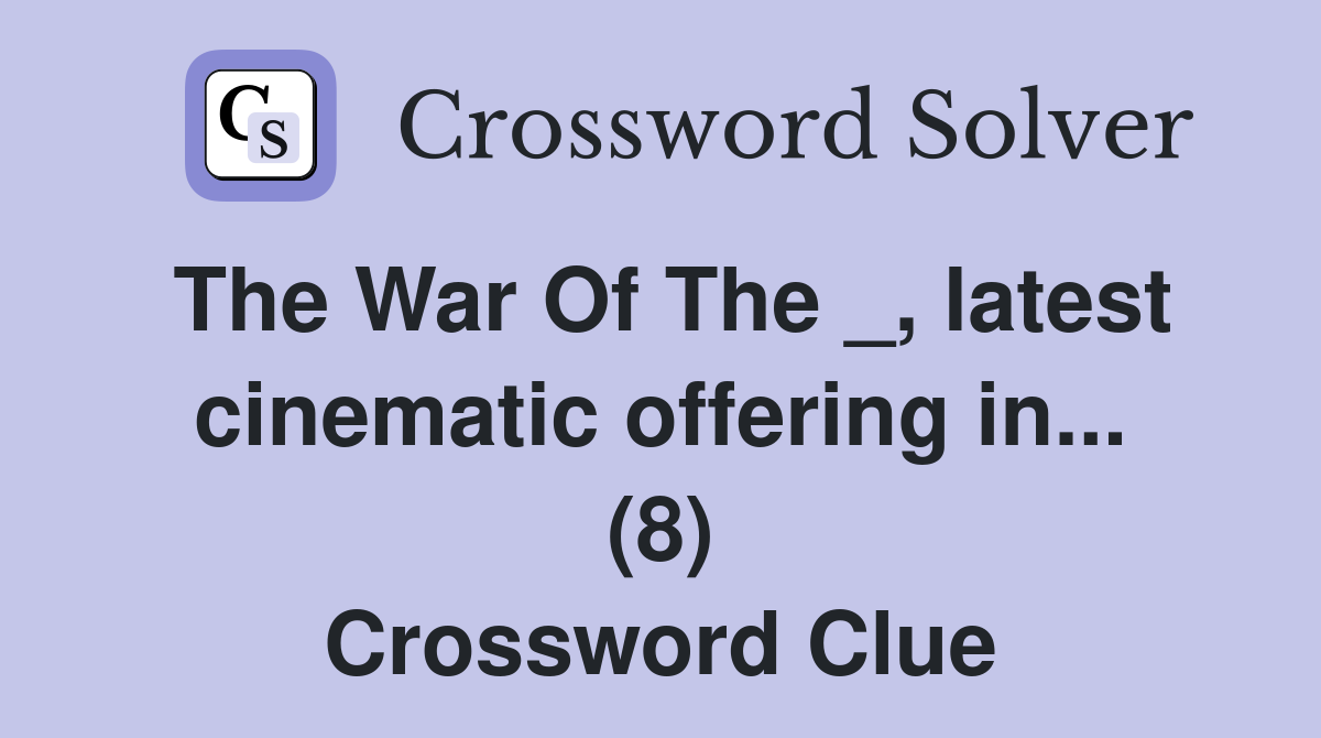 The War Of The _, latest cinematic offering in... (8) Crossword Clue