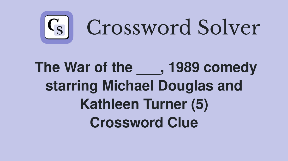 The War of the ___, 1989 comedy starring Michael Douglas and Kathleen Turner (5) Crossword Clue