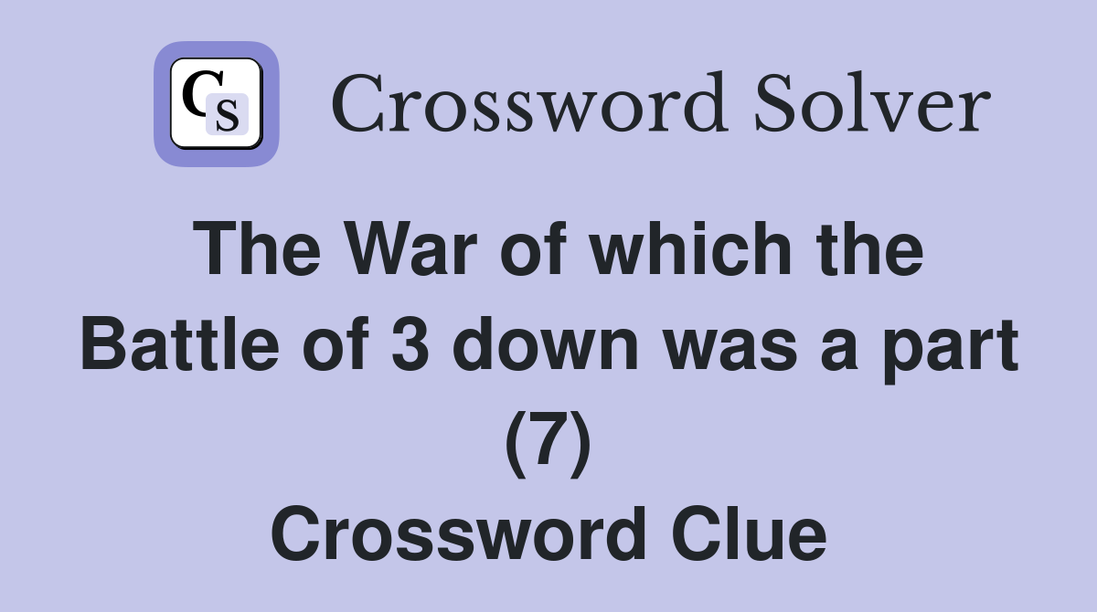 The War of which the Battle of 3 down was a part (7) Crossword Clue