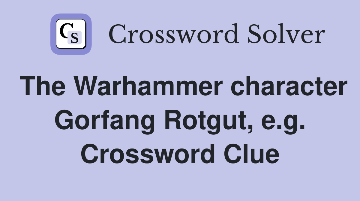 The Warhammer character Gorfang Rotgut, e.g. Crossword Clue