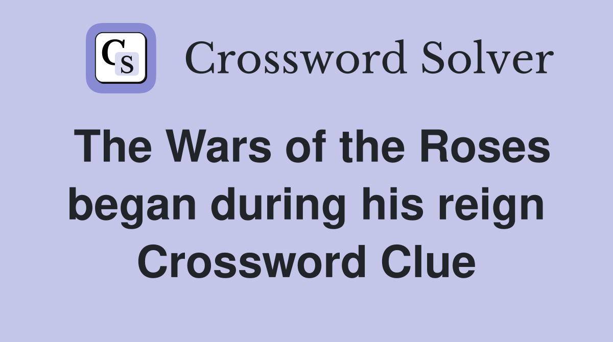 The Wars of the Roses began during his reign Crossword Clue
