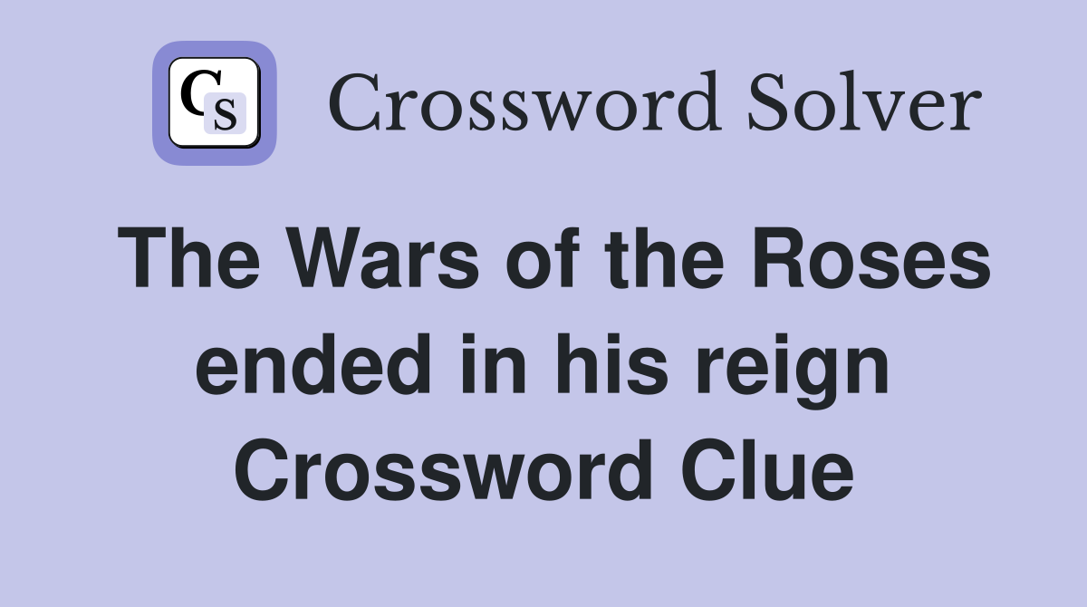 The Wars of the Roses ended in his reign Crossword Clue