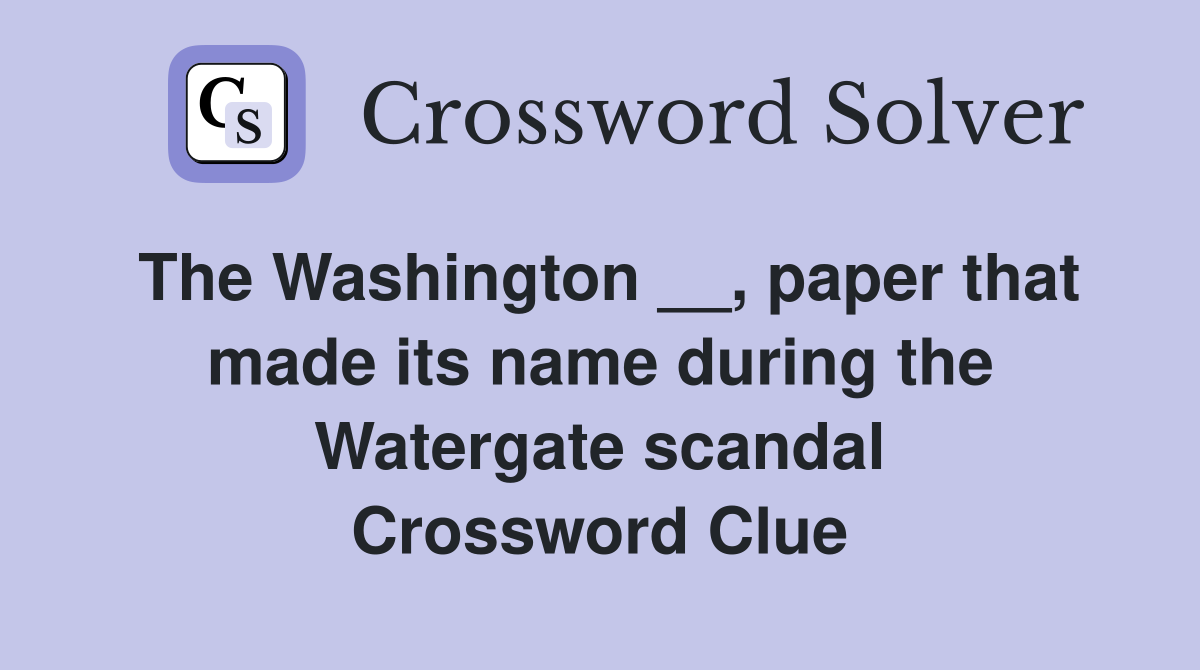 The Washington __, paper that made its name during the Watergate scandal Crossword Clue