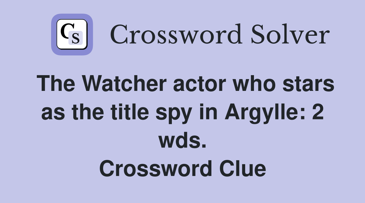 The Watcher actor who stars as the title spy in Argylle: 2 wds. Crossword Clue
