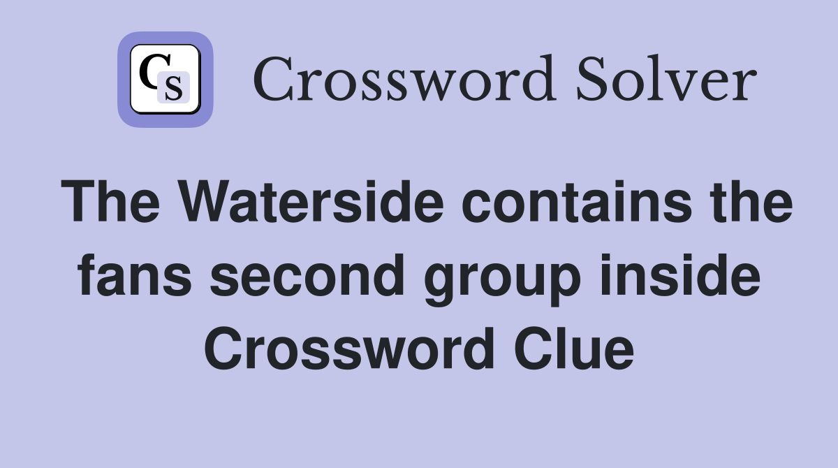 The Waterside contains the fans second group inside Crossword Clue