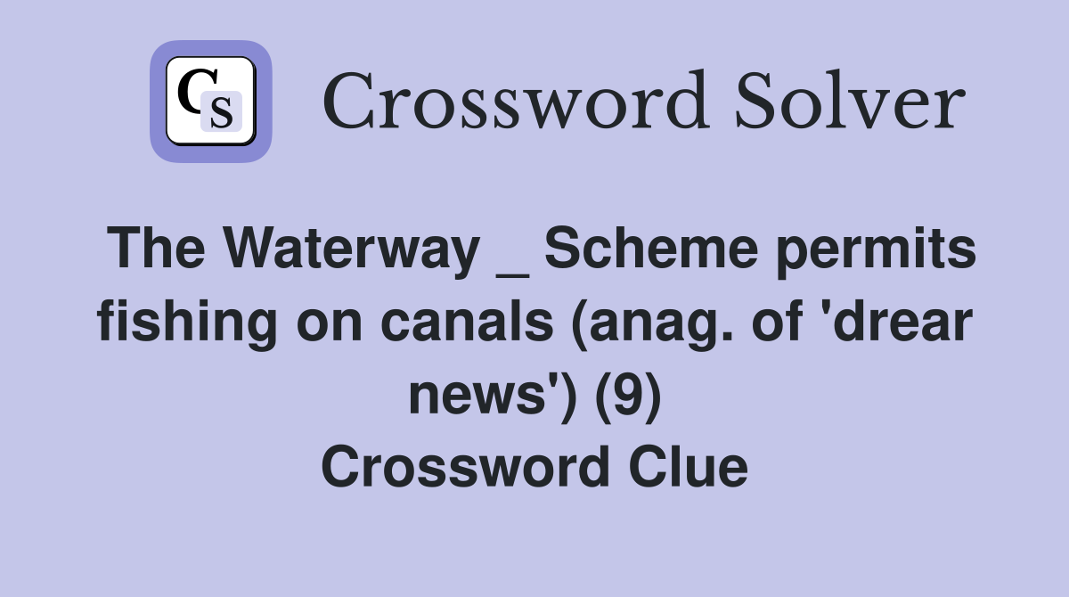 The Waterway _ Scheme permits fishing on canals (anag. of 'drear news') (9) Crossword Clue