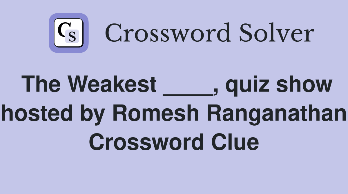 The Weakest ____, quiz show hosted by Romesh Ranganathan Crossword Clue
