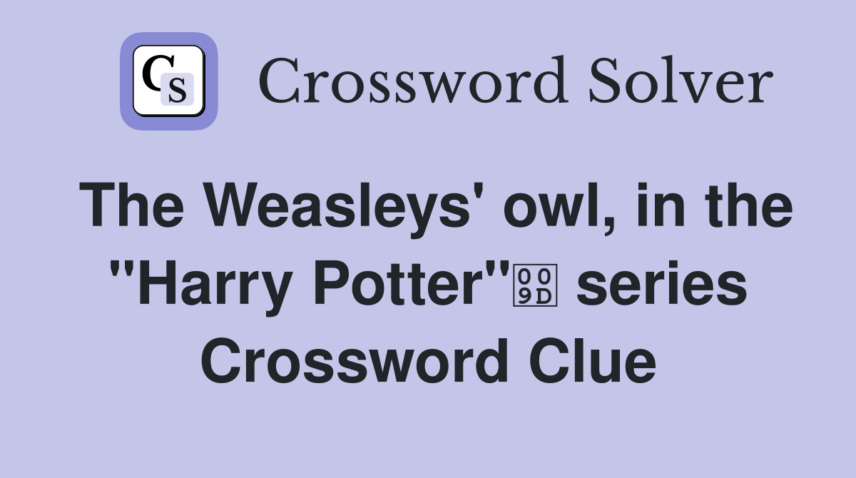 The Weasleys' owl, in the "Harry Potter" series Crossword Clue