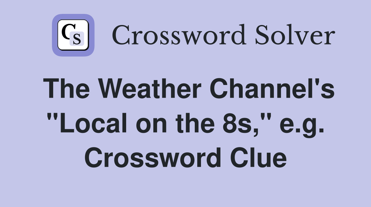 The Weather Channel's "Local on the 8s," e.g. Crossword Clue