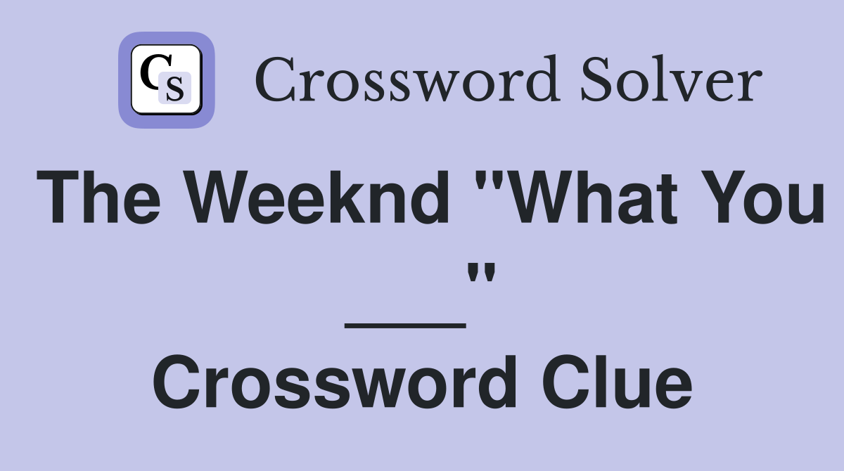 The Weeknd "What You ___" Crossword Clue