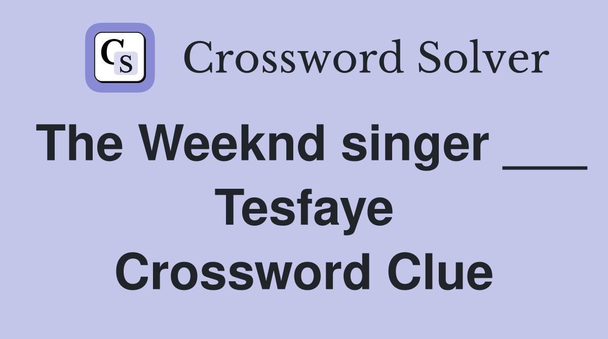The Weeknd singer ___ Tesfaye Crossword Clue