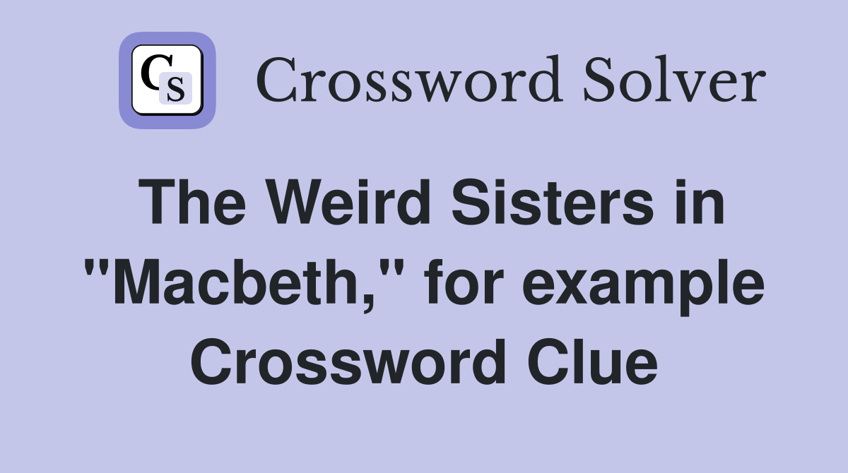 The Weird Sisters in "Macbeth," for example Crossword Clue