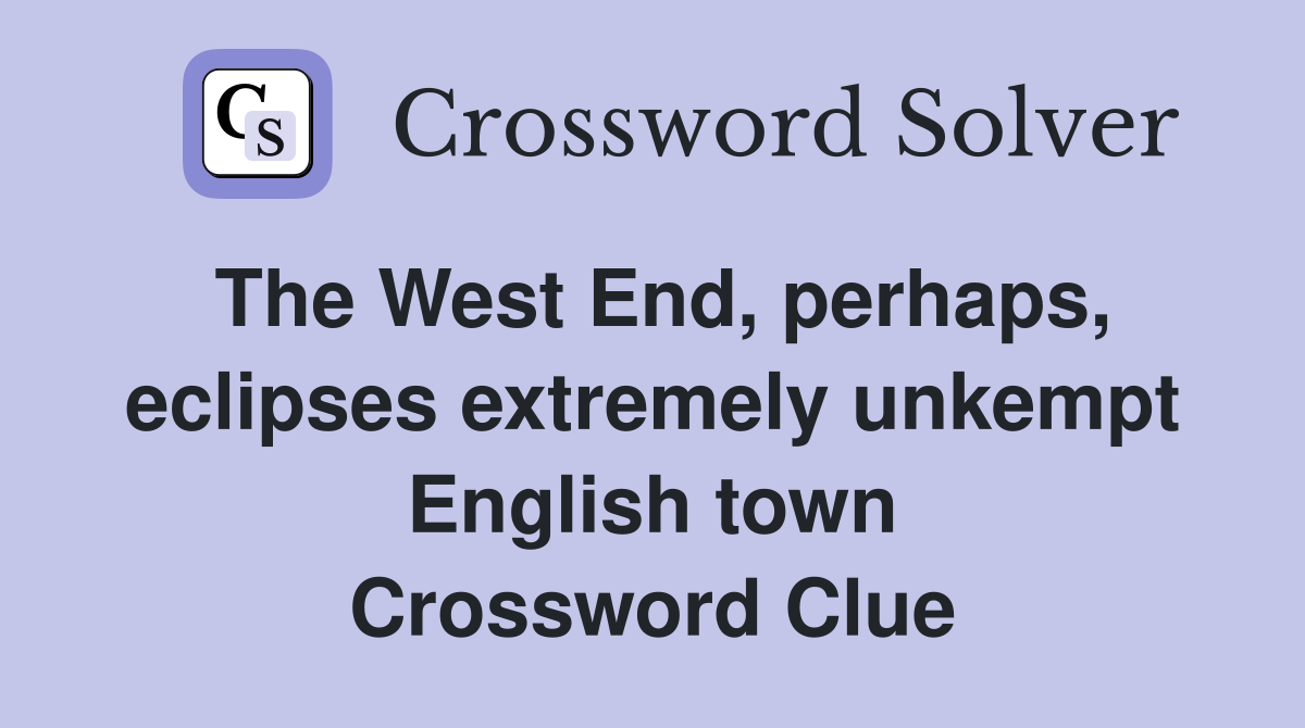 The West End, perhaps, eclipses extremely unkempt English town Crossword Clue