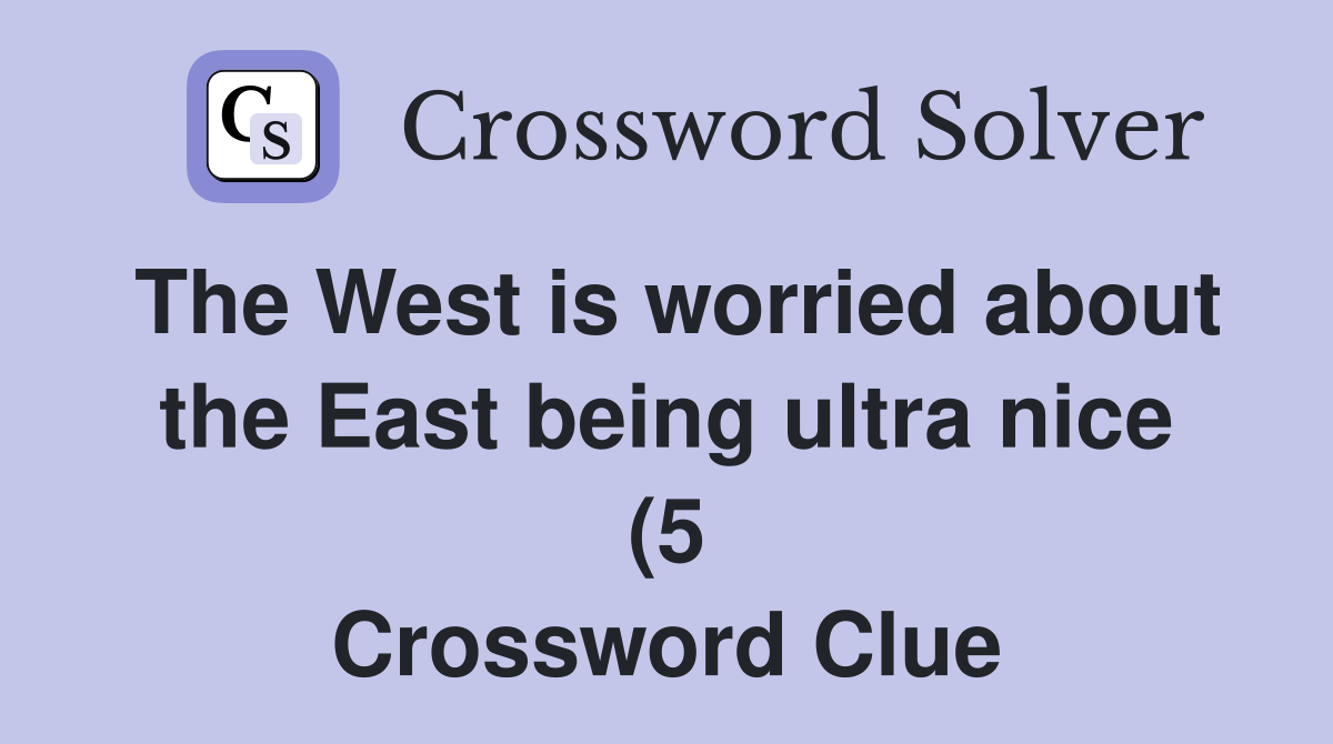 The West is worried about the East being ultra nice (5) Crossword The West is worried about the East being ultra nice (5) Crossword