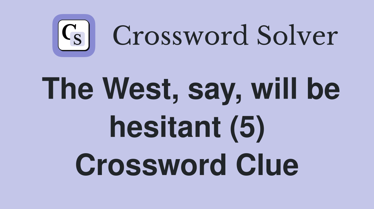 The West, say, will be hesitant (5) Crossword Clue