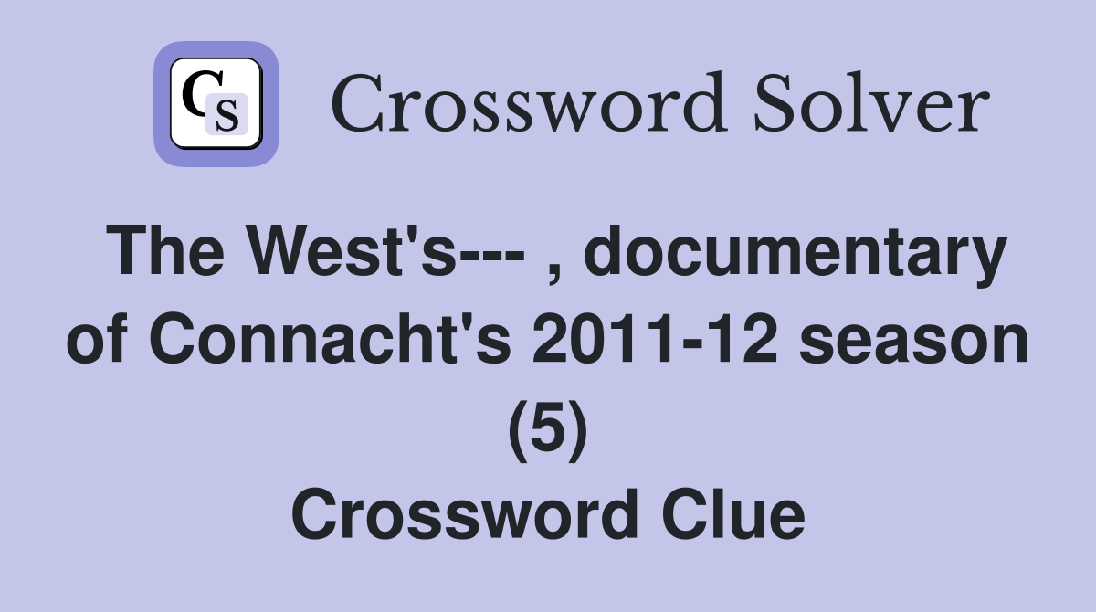 The West's--- , documentary of Connacht's 2011-12 season (5) Crossword Clue