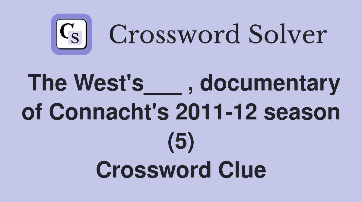 The West's___ , documentary of Connacht's 2011-12 season (5) Crossword Clue