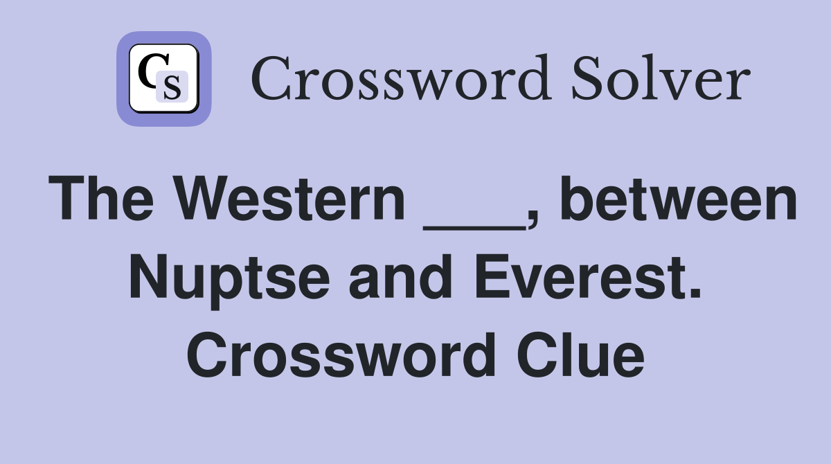 The Western ___, between Nuptse and Everest. Crossword Clue