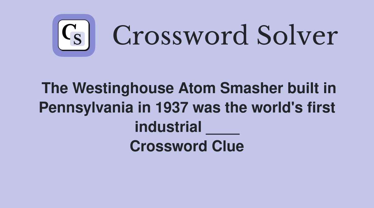 The Westinghouse Atom Smasher built in Pennsylvania in 1937 was the world's first industrial ____ Crossword Clue