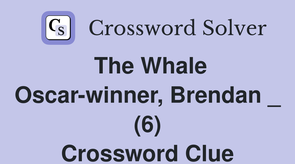 The Whale Oscar-winner, Brendan _ (6) Crossword Clue