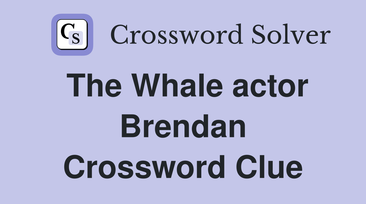 The Whale actor Brendan Crossword Clue
