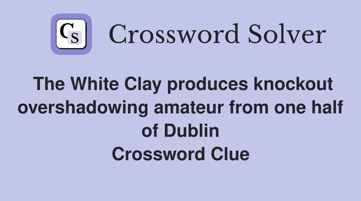 The White Clay produces knockout overshadowing amateur from one half of Dublin Crossword Clue