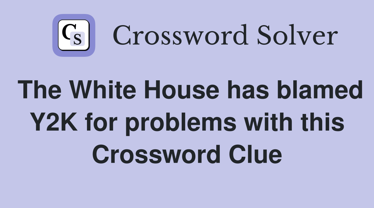 The White House has blamed Y2K for problems with this Crossword Clue