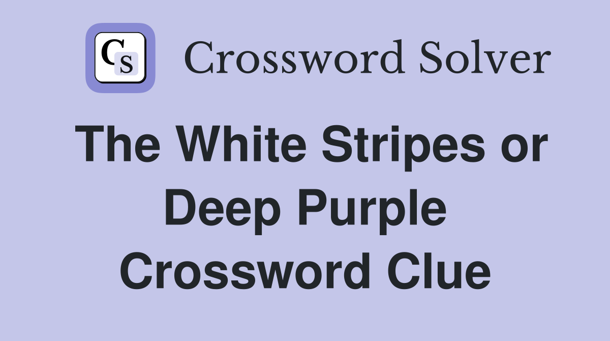 The White Stripes or Deep Purple Crossword Clue