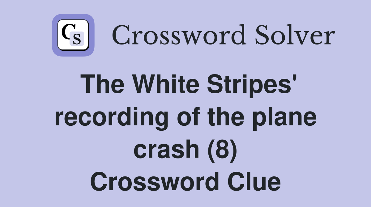 The White Stripes' recording of the plane crash (8) Crossword Clue