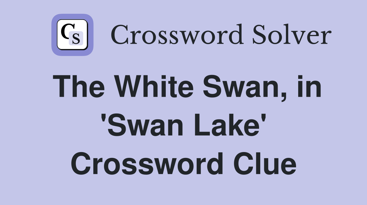 The White Swan, in 'Swan Lake' Crossword Clue
