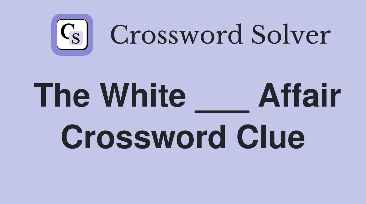 The White ___ Affair Crossword Clue